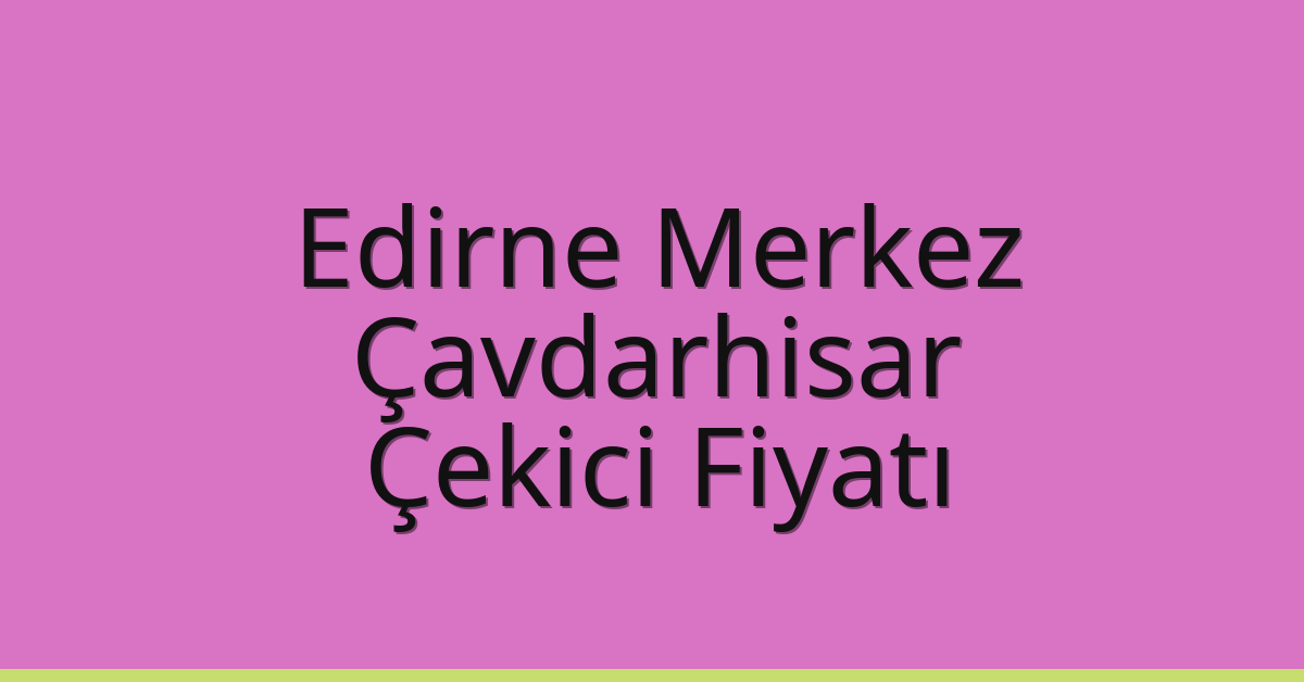 Edirne Merkez Çekici Fiyatı – Çavdarhisar Oto Kurtarıcı Ücreti Edirne Merkez Çekici Fiyatı – Çavdarhisar Oto Kurtarıcı Ücreti