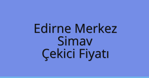 Edirne Merkez Çekici Fiyatı – Simav Oto Kurtarıcı Ücreti