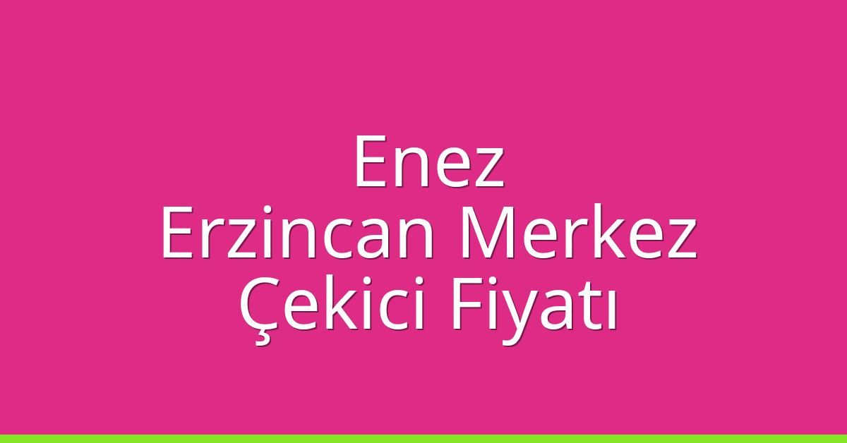 Enez Çekici Fiyatı – Erzincan Merkez Oto Kurtarıcı Ücreti