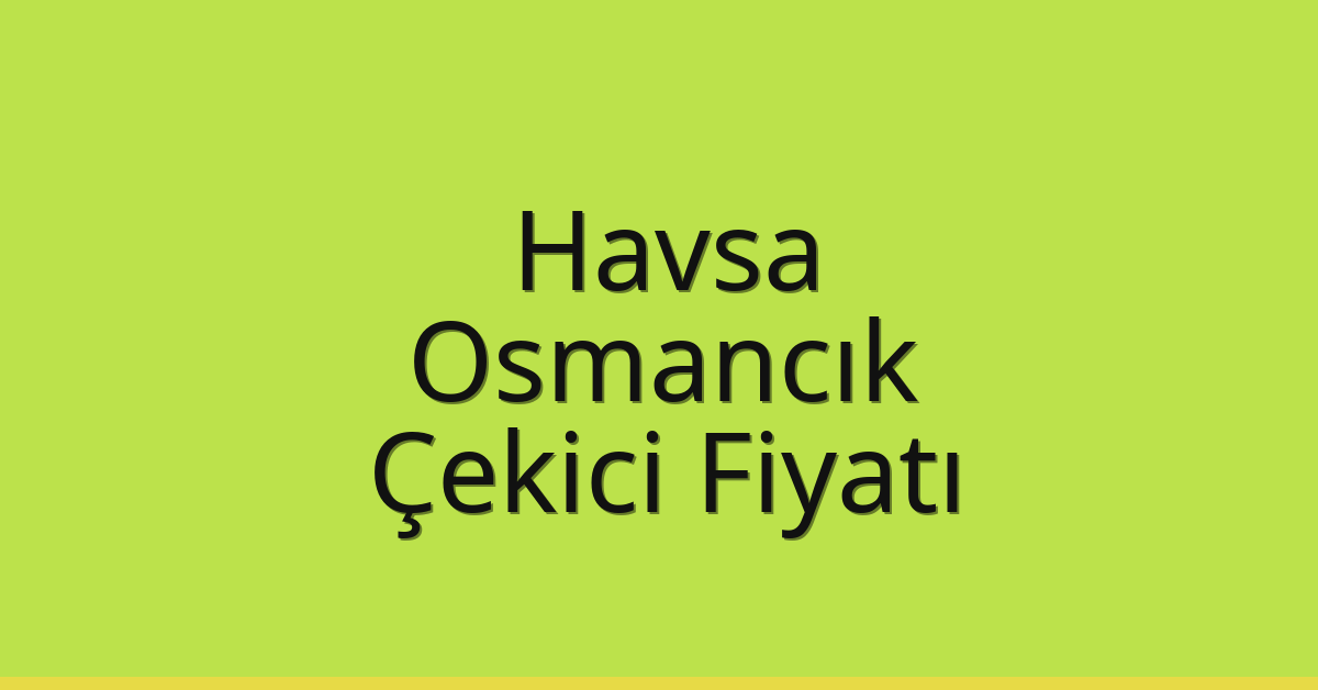 Havsa Çekici Fiyatı – Osmancık Oto Kurtarıcı Ücreti