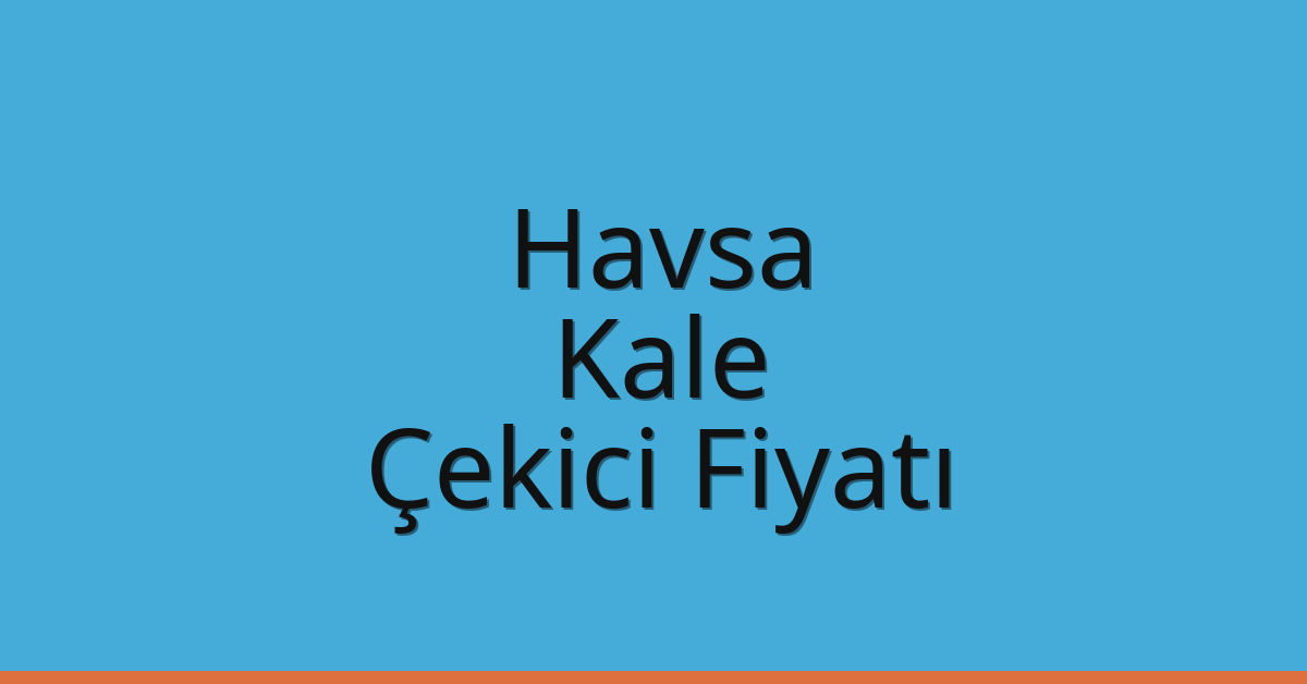 Havsa Çekici Fiyatı – Kale Oto Kurtarıcı Ücreti