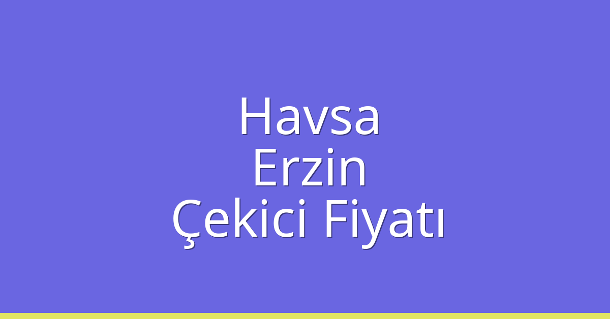 Havsa Çekici Fiyatı – Erzin Oto Kurtarıcı Ücreti