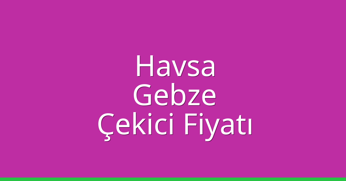 Havsa Çekici Fiyatı – Gebze Oto Kurtarıcı Ücreti