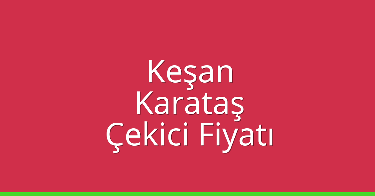Keşan Çekici Fiyatı – Karataş Oto Kurtarıcı Ücreti