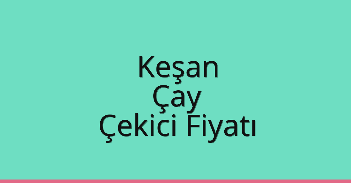 Keşan Çekici Fiyatı – Çay Oto Kurtarıcı Ücreti