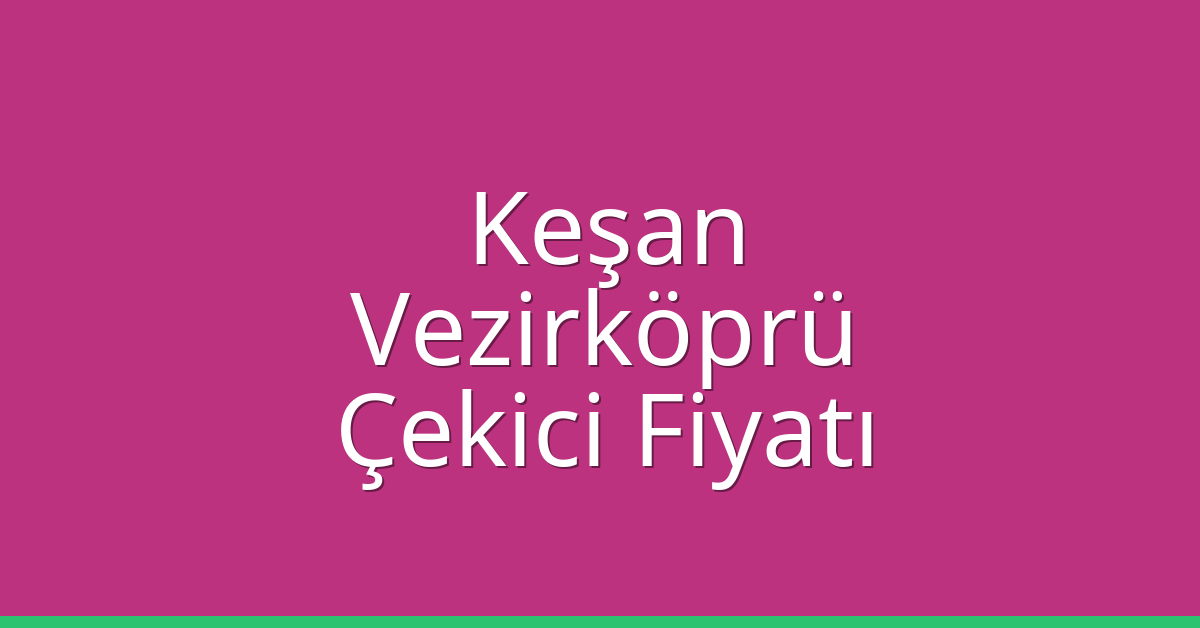 Keşan Çekici Fiyatı – Vezirköprü Oto Kurtarıcı Ücreti