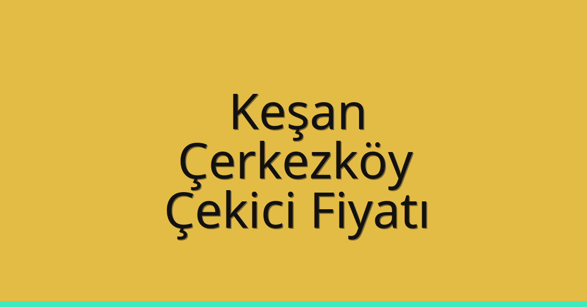 Keşan Çekici Fiyatı – Çerkezköy Oto Kurtarıcı Ücreti
