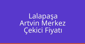 Lalapaşa Çekici Fiyatı – Artvin Merkez Oto Kurtarıcı Ücreti
