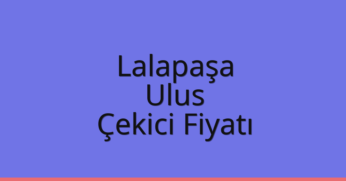 Lalapaşa Çekici Fiyatı – Ulus Oto Kurtarıcı Ücreti