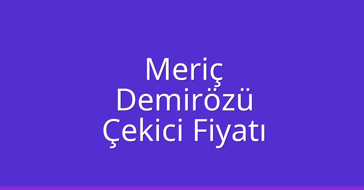 Meriç Çekici Fiyatı – Demirözü Oto Kurtarıcı Ücreti