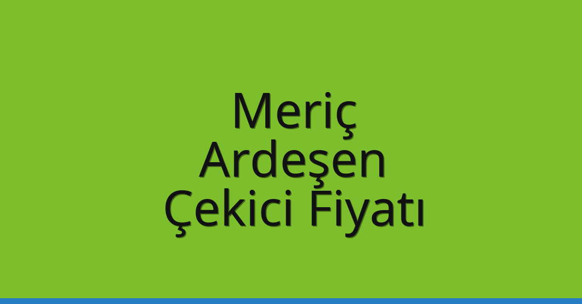 Meriç Çekici Fiyatı – Ardeşen Oto Kurtarıcı Ücreti