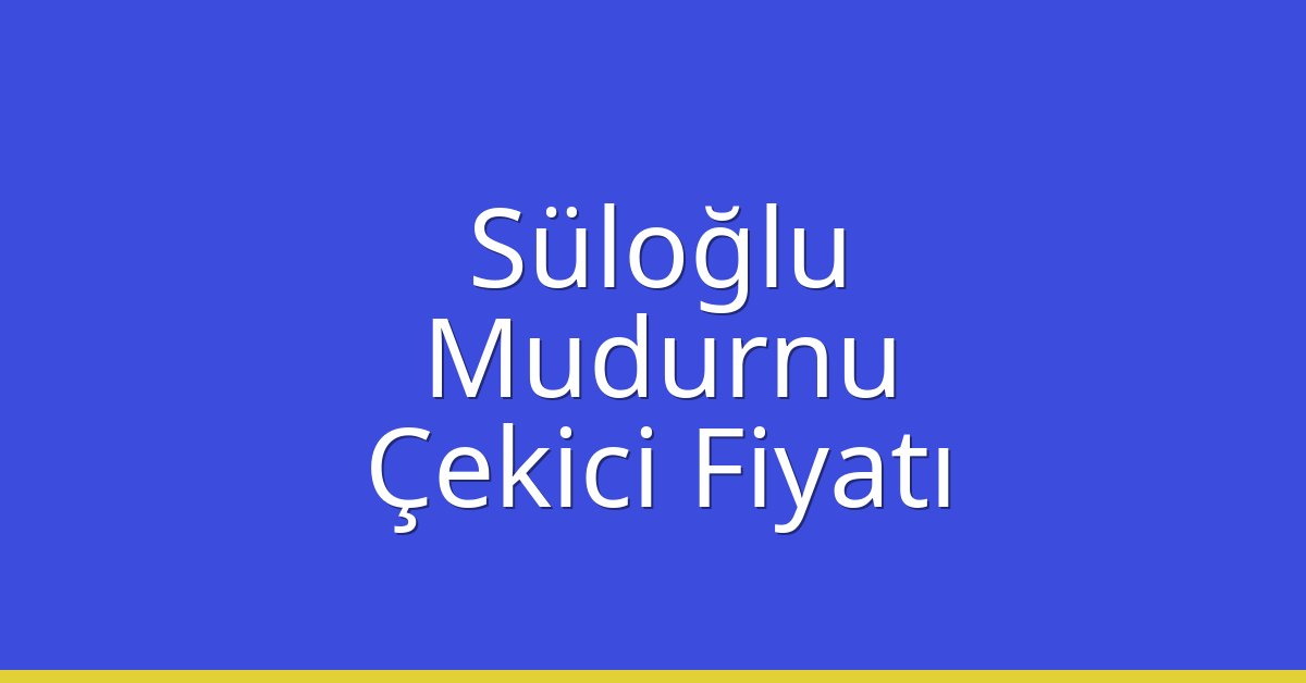Süloğlu Çekici Fiyatı – Mudurnu Oto Kurtarıcı Ücreti