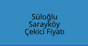 Süloğlu Çekici Fiyatı – Sarayköy Oto Kurtarıcı Ücreti