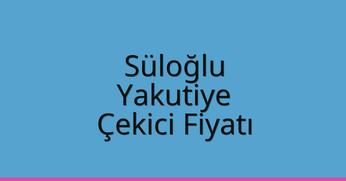 Süloğlu Çekici Fiyatı – Yakutiye Oto Kurtarıcı Ücreti