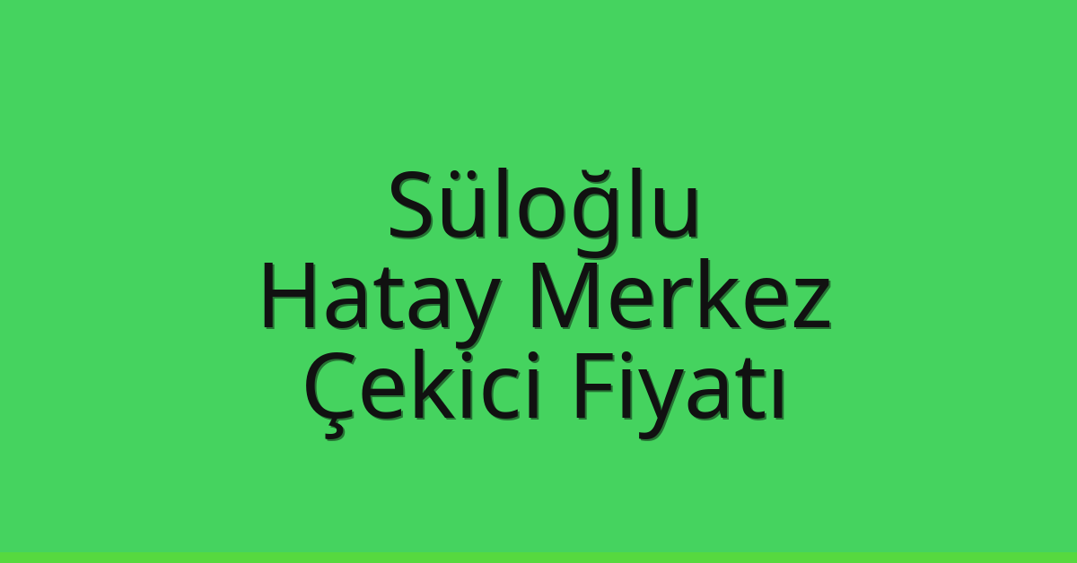 Süloğlu Çekici Fiyatı – Hatay Merkez Oto Kurtarıcı Ücreti