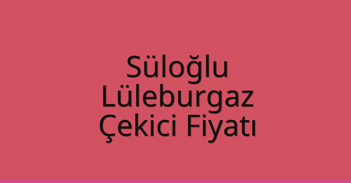Süloğlu Çekici Fiyatı – Lüleburgaz Oto Kurtarıcı Ücreti