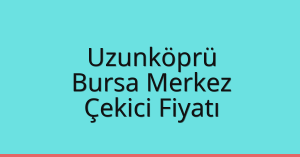 Uzunköprü Çekici Fiyatı – Bursa Merkez Oto Kurtarıcı Ücreti