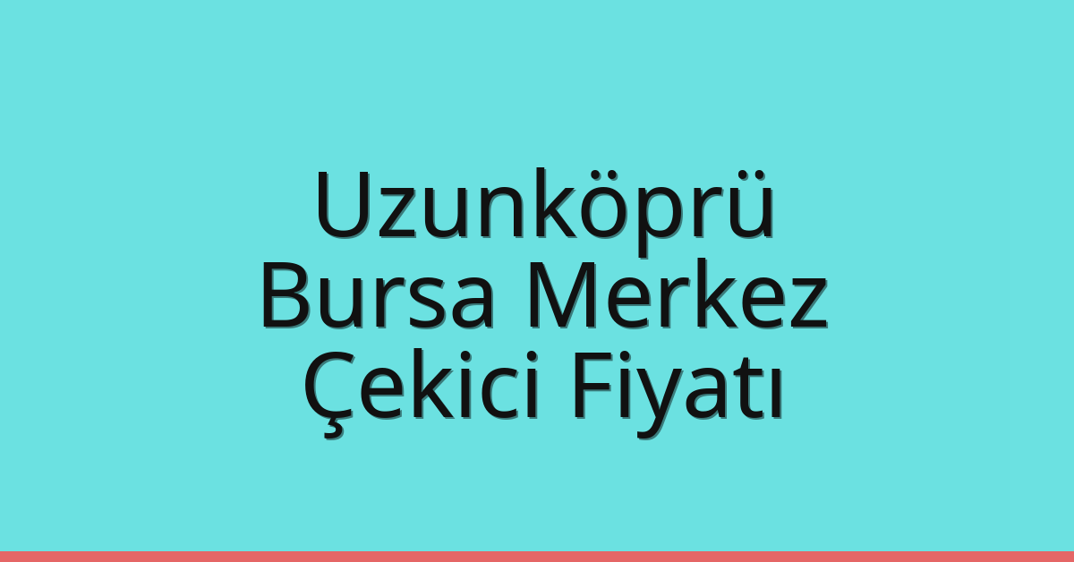 Uzunköprü Çekici Fiyatı – Bursa Merkez Oto Kurtarıcı Ücreti