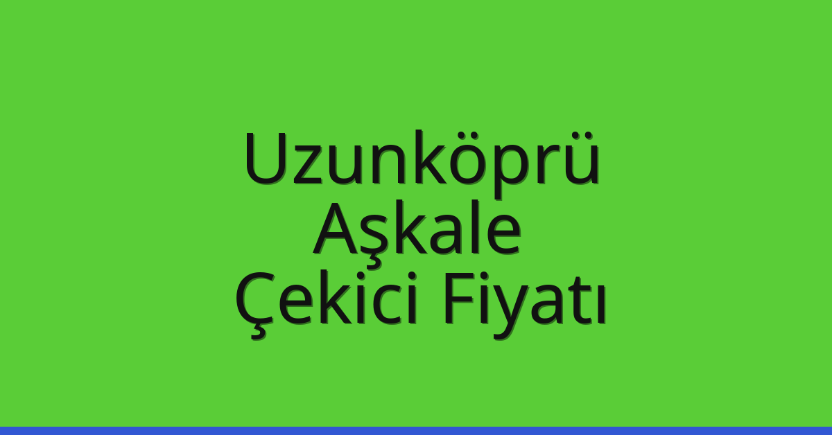 Uzunköprü Çekici Fiyatı – Aşkale Oto Kurtarıcı Ücreti