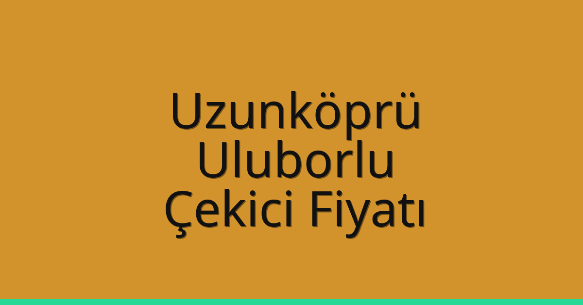 Uzunköprü Çekici Fiyatı – Uluborlu Oto Kurtarıcı Ücreti