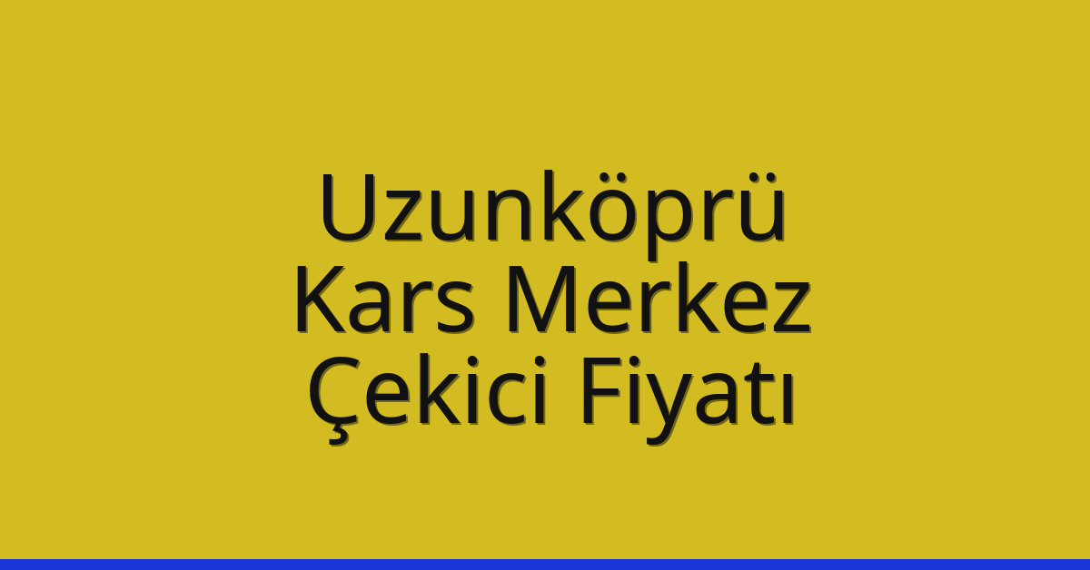 Uzunköprü Çekici Fiyatı – Kars Merkez Oto Kurtarıcı Ücreti