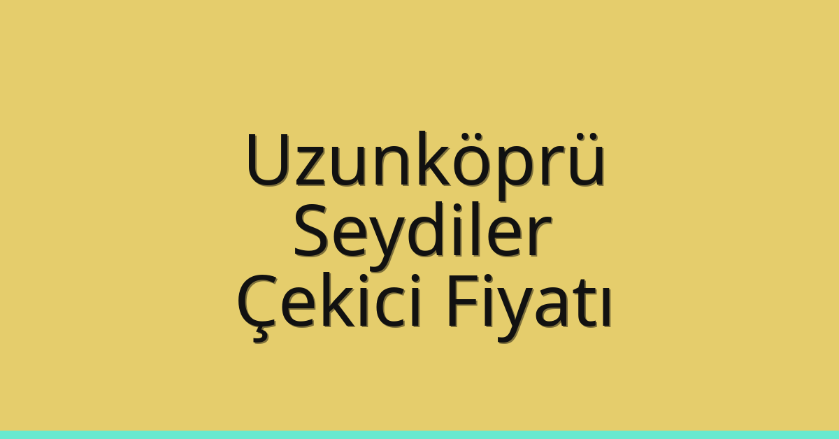 Uzunköprü Çekici Fiyatı – Seydiler Oto Kurtarıcı Ücreti