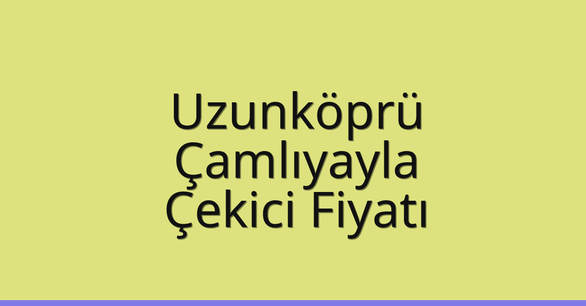 Uzunköprü Çekici Fiyatı – Çamlıyayla Oto Kurtarıcı Ücreti