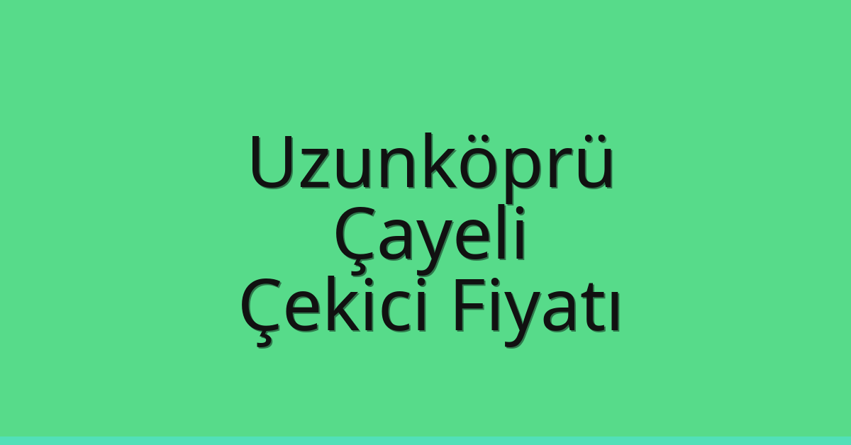Uzunköprü Çekici Fiyatı – Çayeli Oto Kurtarıcı Ücreti