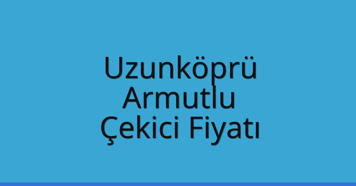 Uzunköprü Çekici Fiyatı – Armutlu Oto Kurtarıcı Ücreti