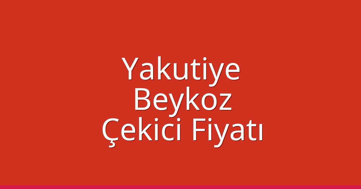 Yakutiye Çekici Fiyatı – Beykoz Oto Kurtarıcı Ücreti