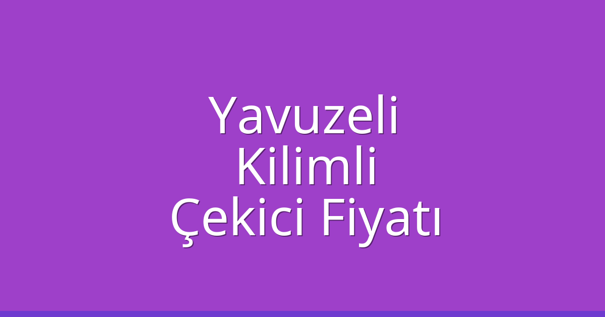 Yavuzeli Çekici Fiyatı – Kilimli Oto Kurtarıcı Ücreti