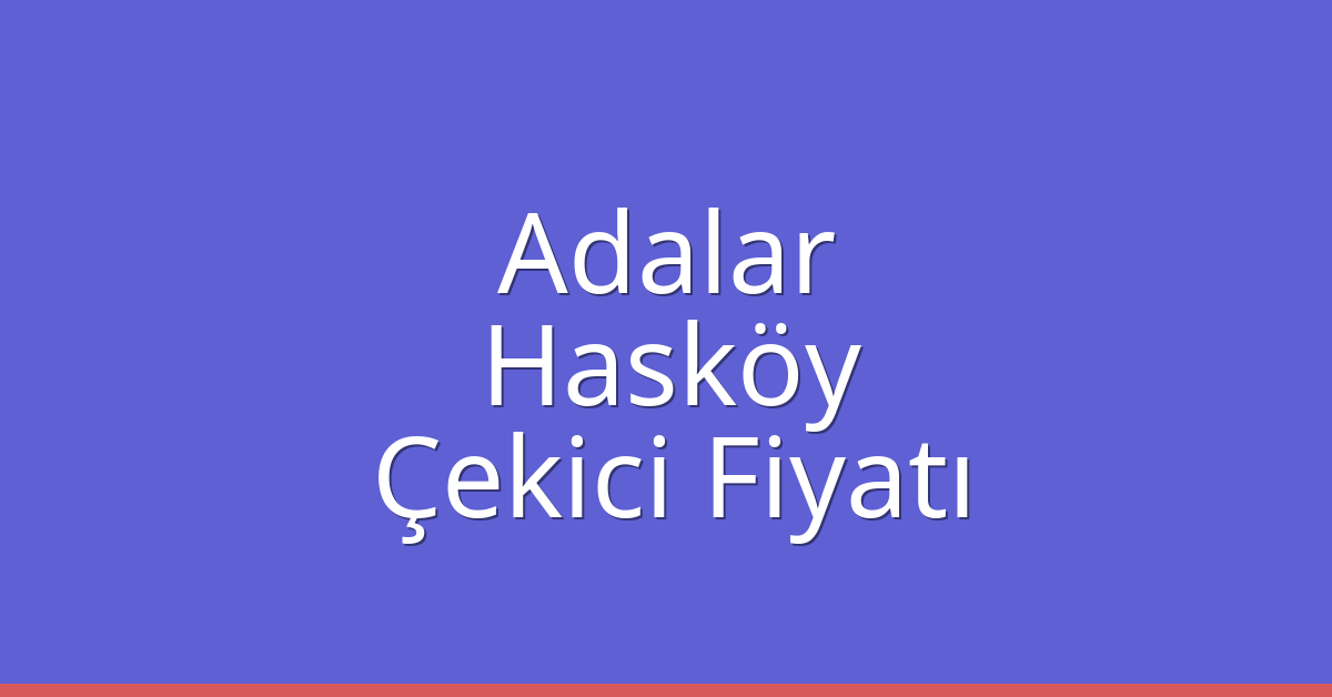 Adalar Çekici Fiyatı – Hasköy Oto Kurtarıcı Ücreti
