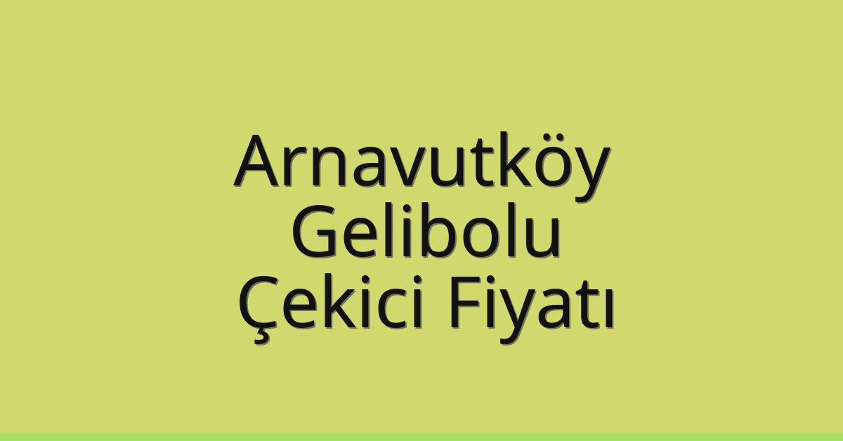 Arnavutköy Çekici Fiyatı – Gelibolu Oto Kurtarıcı Ücreti