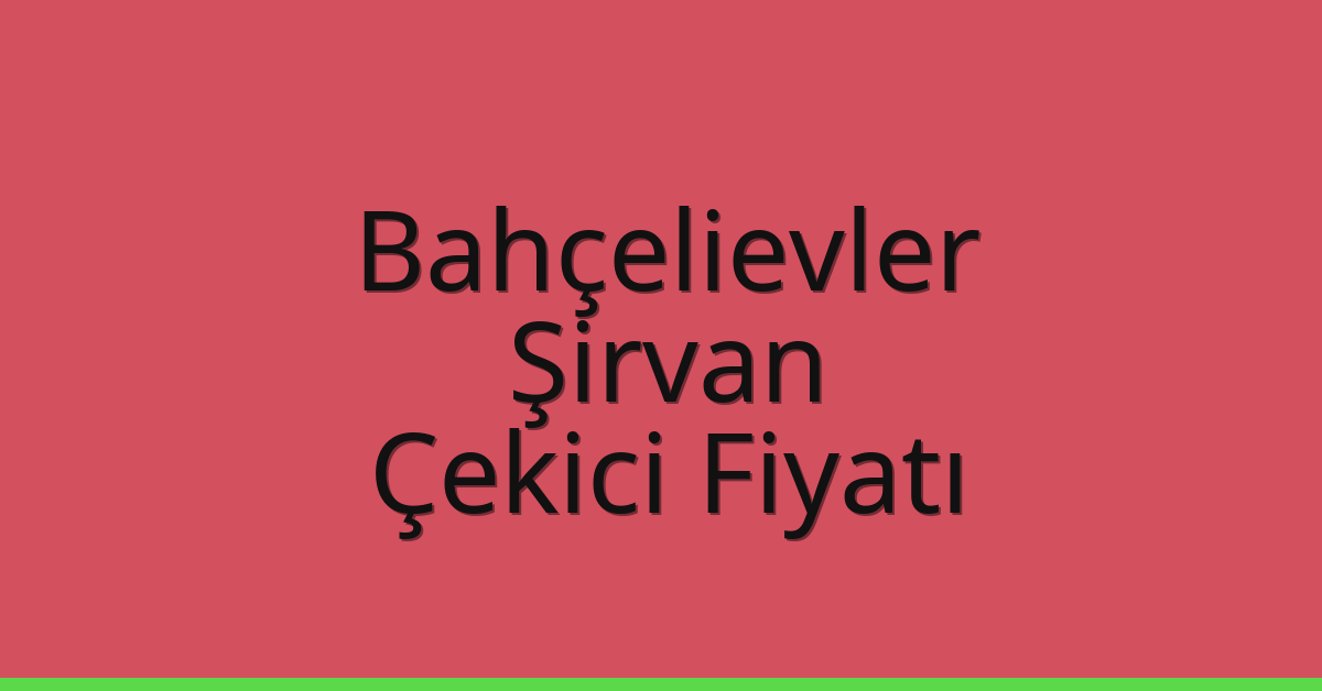 Bahçelievler Çekici Fiyatı – Şirvan Oto Kurtarıcı Ücreti