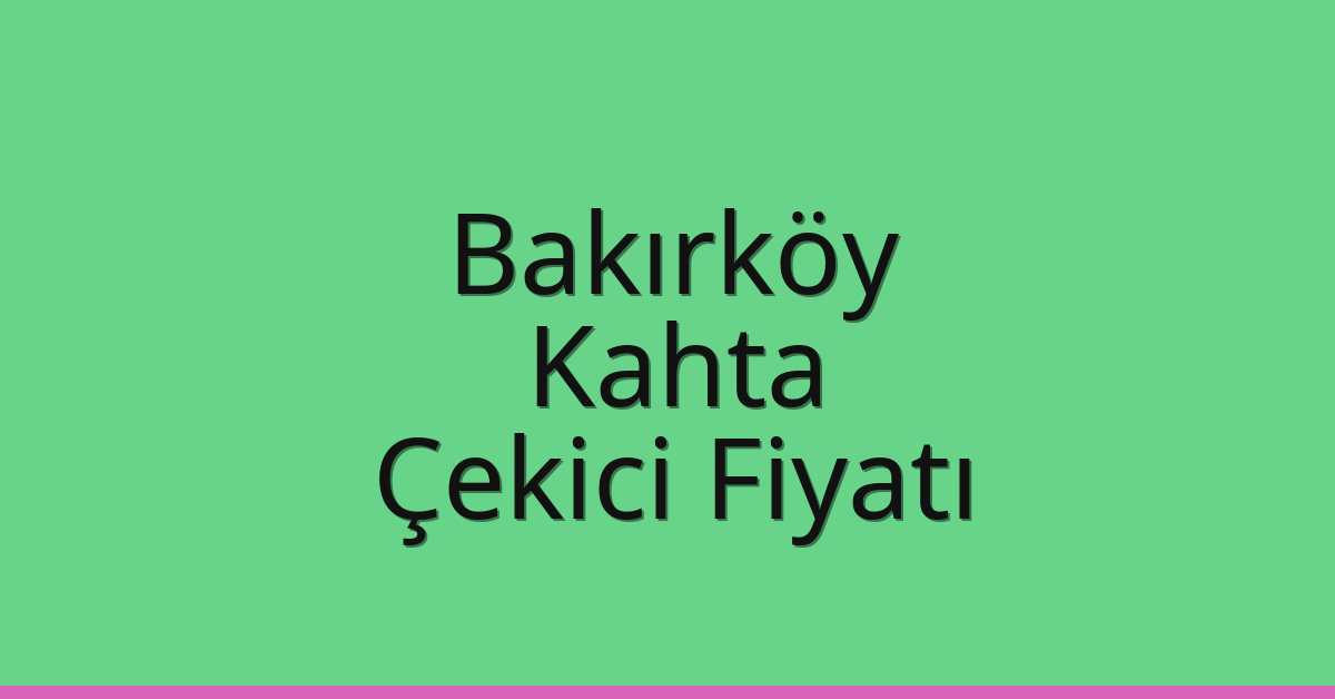 Bakırköy Çekici Fiyatı – Kahta Oto Kurtarıcı Ücreti