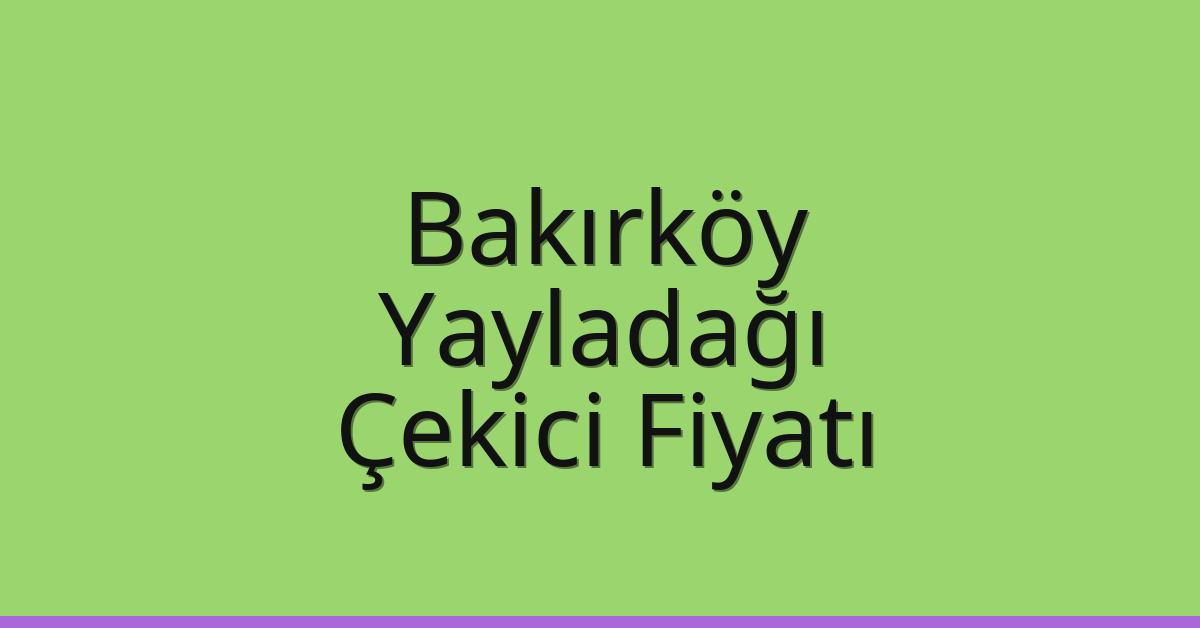 Bakırköy Çekici Fiyatı – Yayladağı Oto Kurtarıcı Ücreti