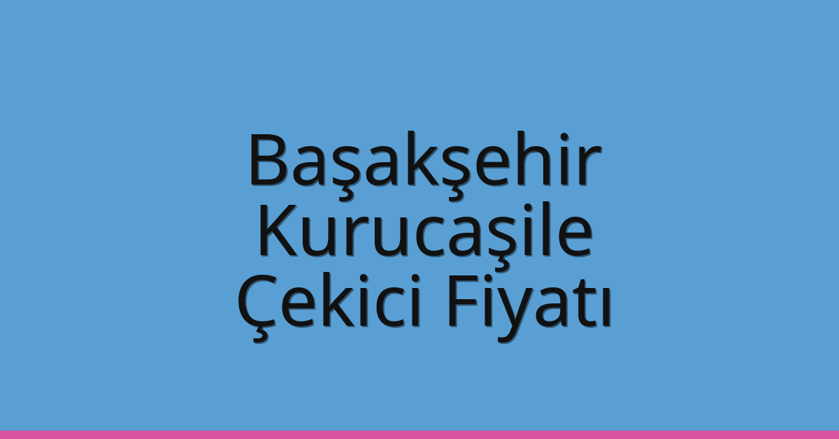 Başakşehir Çekici Fiyatı – Kurucaşile Oto Kurtarıcı Ücreti
