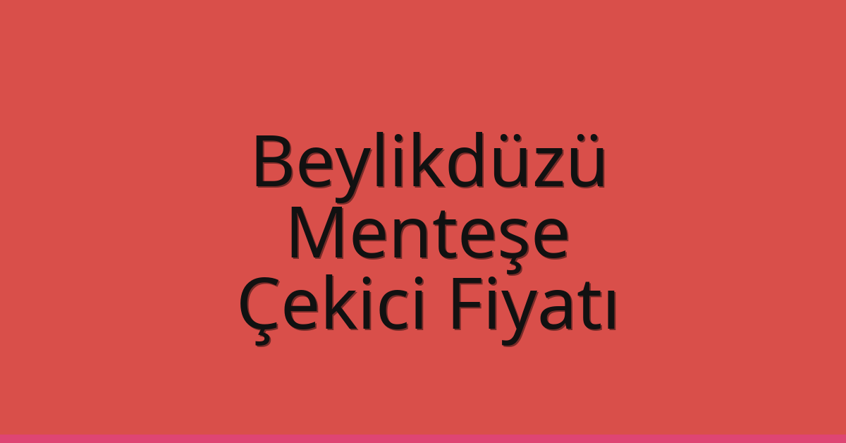 Beylikdüzü Çekici Fiyatı – Menteşe Oto Kurtarıcı Ücreti