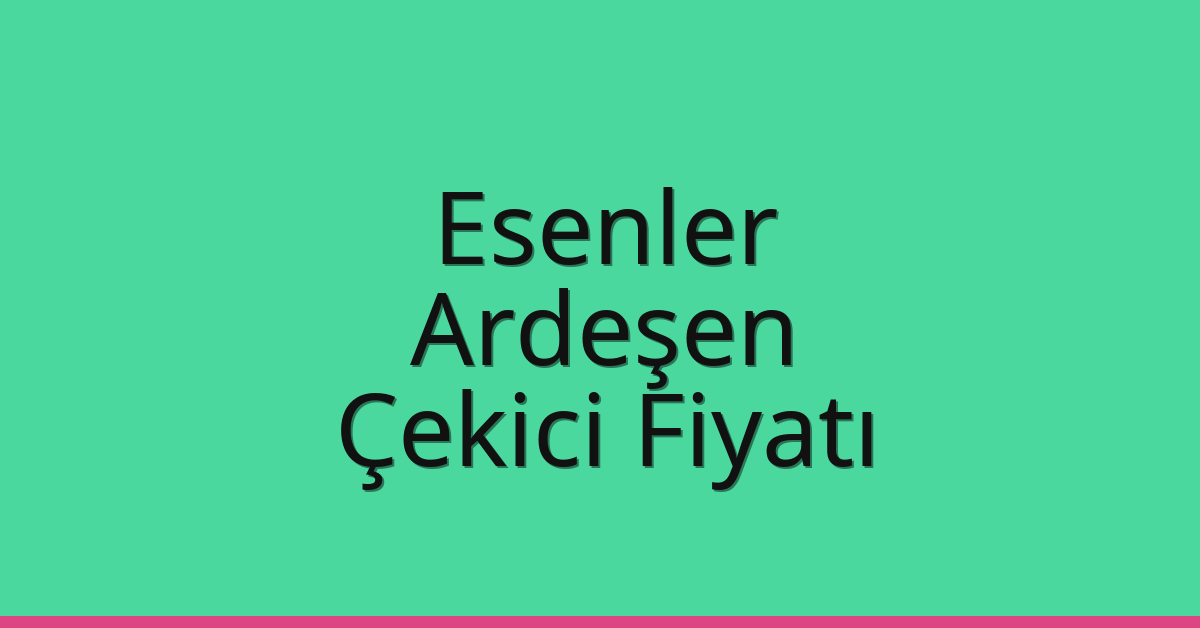 Esenler Çekici Fiyatı – Ardeşen Oto Kurtarıcı Ücreti