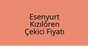 Esenyurt Çekici Fiyatı – Kızılören Oto Kurtarıcı Ücreti