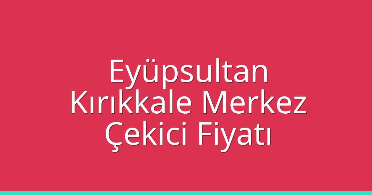Eyüpsultan Çekici Fiyatı – Kırıkkale Merkez Oto Kurtarıcı Ücreti