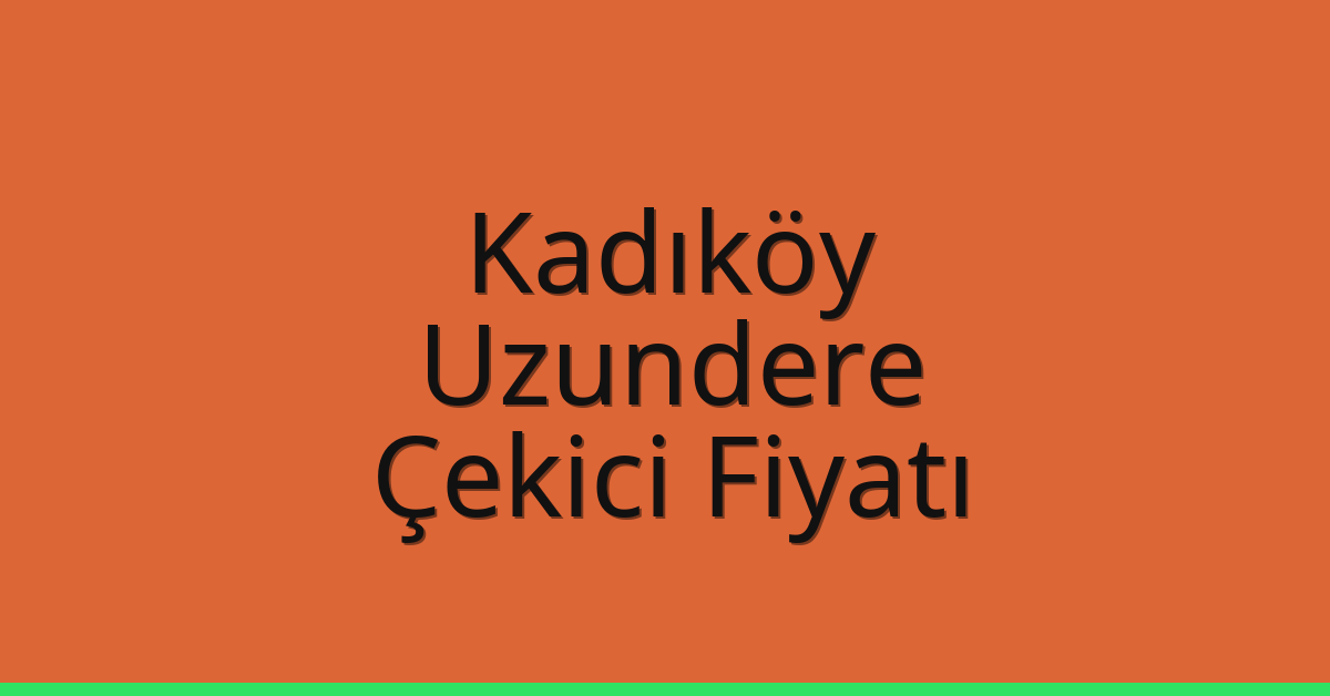 Kadıköy Çekici Fiyatı – Uzundere Oto Kurtarıcı Ücreti