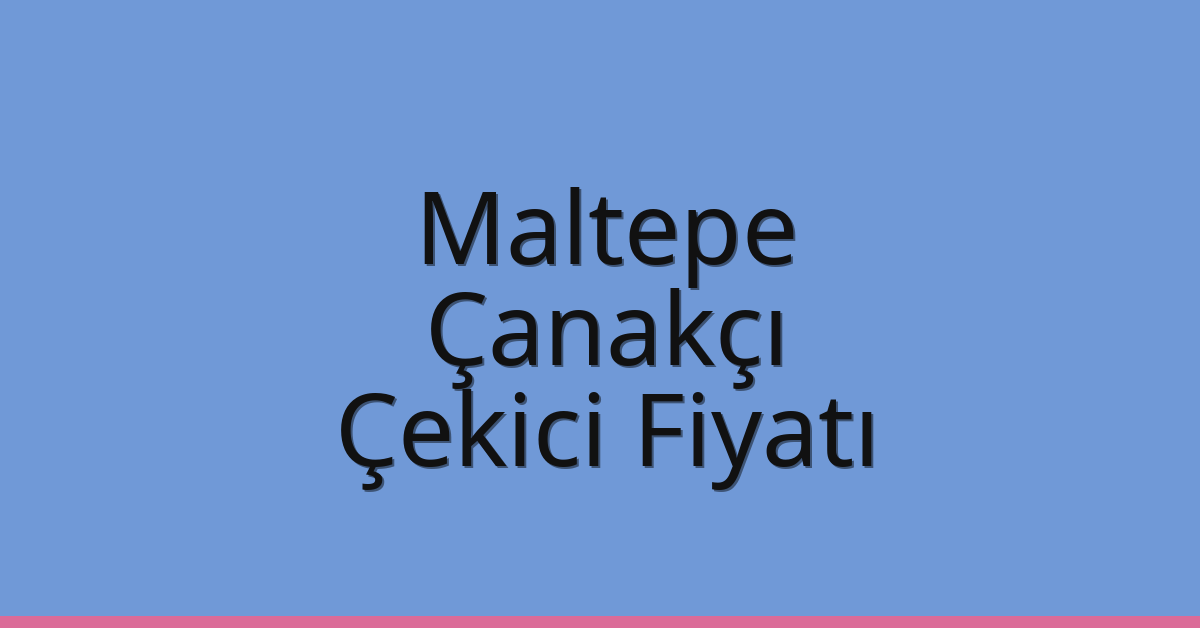 Maltepe Çekici Fiyatı – Çanakçı Oto Kurtarıcı Ücreti