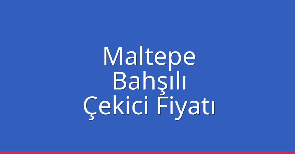 Maltepe Çekici Fiyatı – Bahşılı Oto Kurtarıcı Ücreti