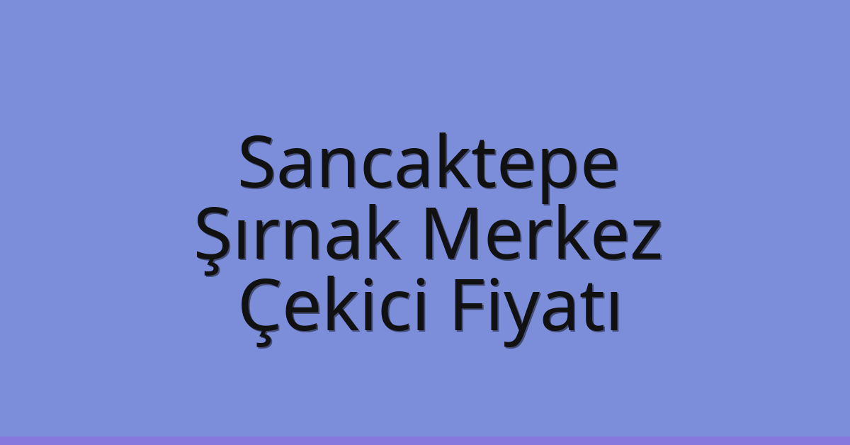 Sancaktepe Çekici Fiyatı – Şırnak Merkez Oto Kurtarıcı Ücreti Sancaktepe Çekici Fiyatı – Şırnak Merkez Oto Kurtarıcı Ücreti
