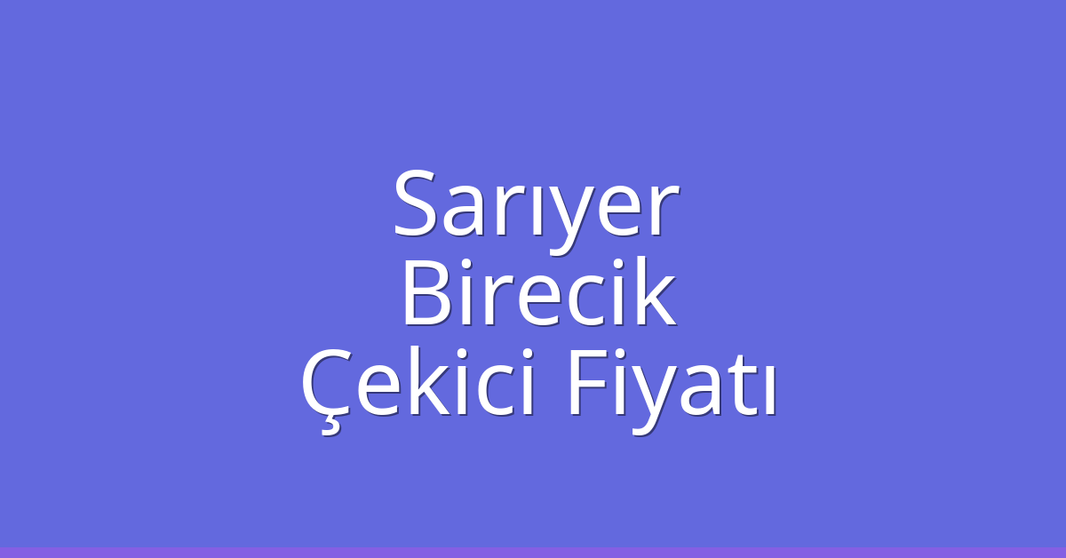 Sarıyer Çekici Fiyatı – Birecik Oto Kurtarıcı Ücreti