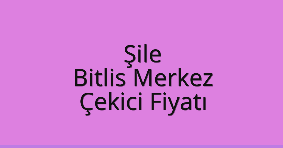 Şile Çekici Fiyatı – Bitlis Merkez Oto Kurtarıcı Ücreti