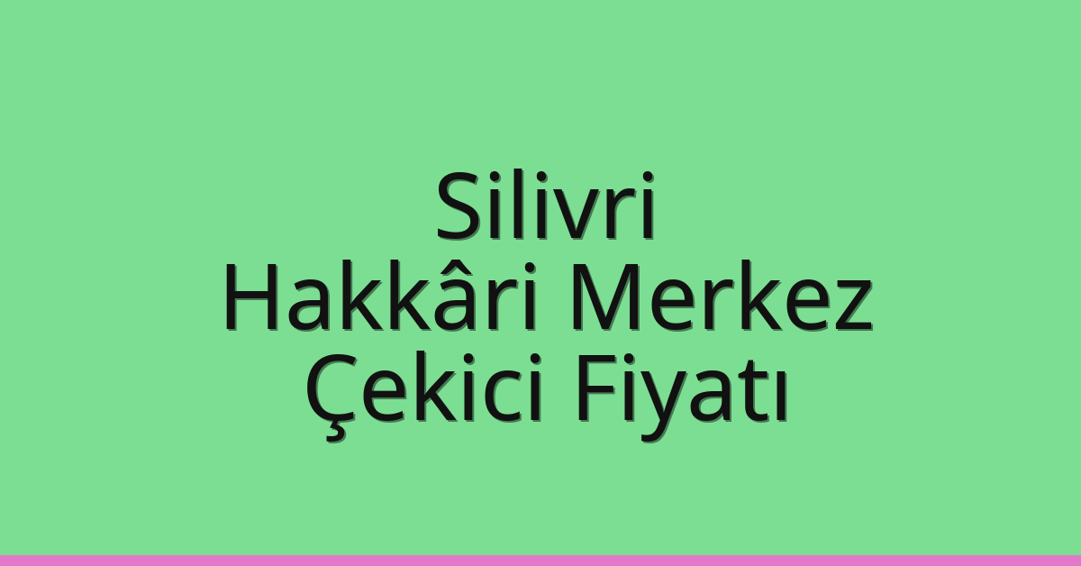 Silivri Çekici Fiyatı – Hakkâri Merkez Oto Kurtarıcı Ücreti