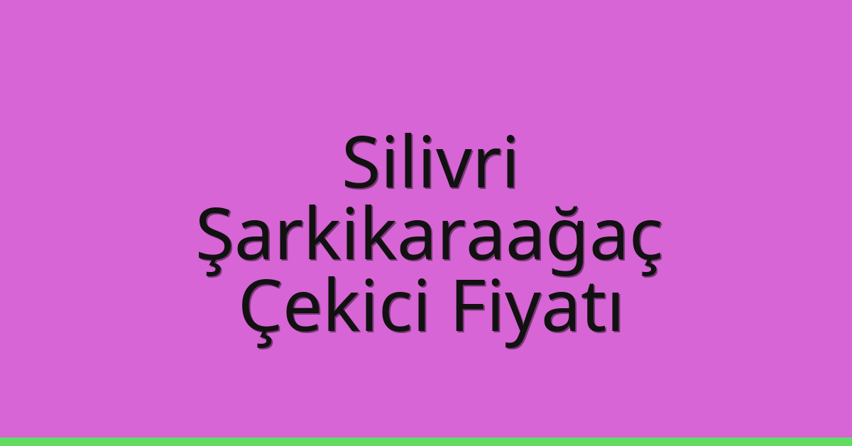 Silivri Çekici Fiyatı – Şarkikaraağaç Oto Kurtarıcı Ücreti