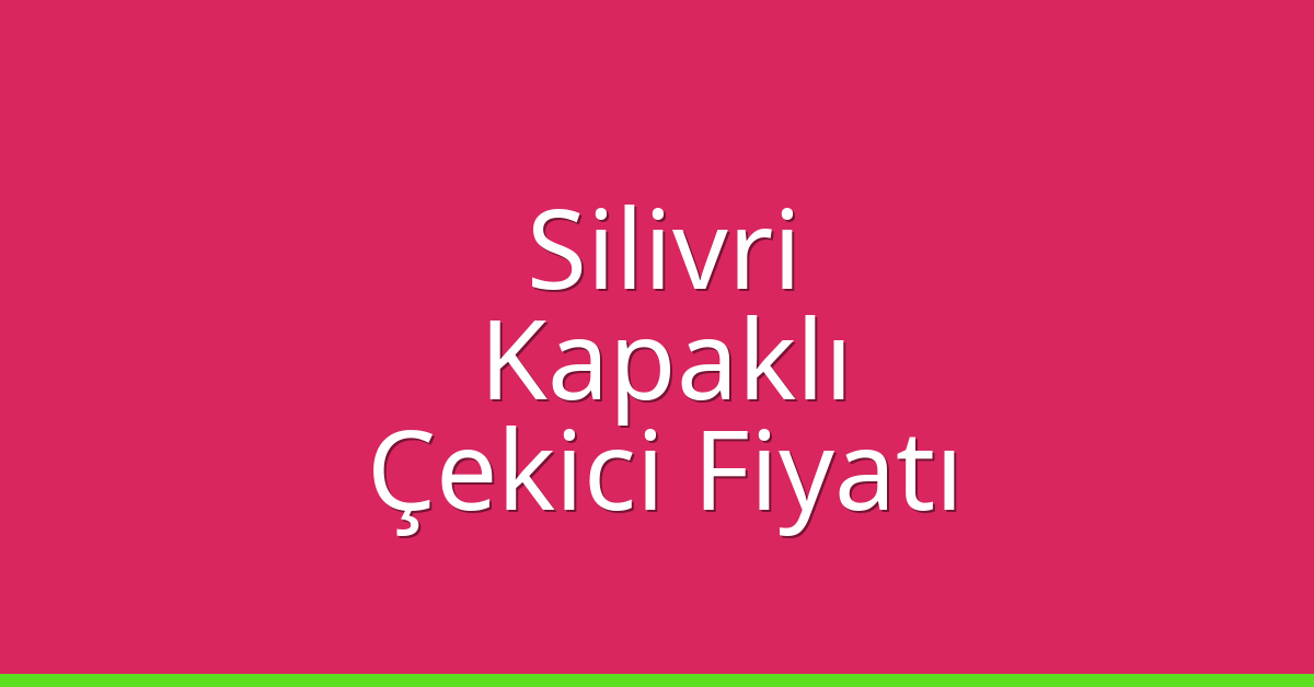 Silivri Çekici Fiyatı – Kapaklı Oto Kurtarıcı Ücreti